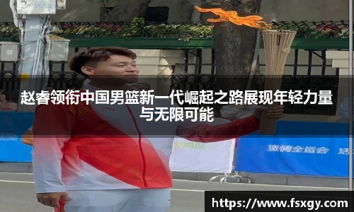 赵睿领衔中国男篮新一代崛起之路展现年轻力量与无限可能