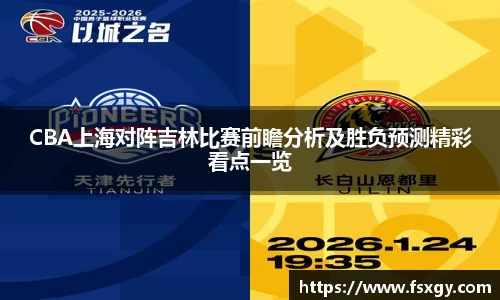 CBA上海对阵吉林比赛前瞻分析及胜负预测精彩看点一览
