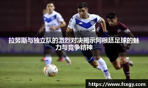拉努斯与独立队的激烈对决揭示阿根廷足球的魅力与竞争精神