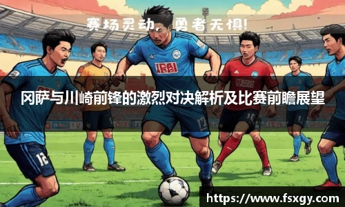 冈萨与川崎前锋的激烈对决解析及比赛前瞻展望