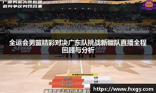 全运会男篮精彩对决广东队挑战新疆队直播全程回顾与分析