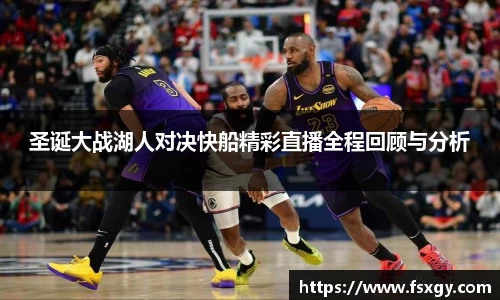 圣诞大战湖人对决快船精彩直播全程回顾与分析