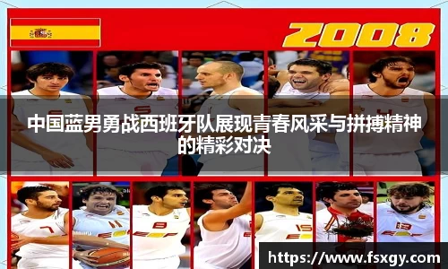 中国蓝男勇战西班牙队展现青春风采与拼搏精神的精彩对决