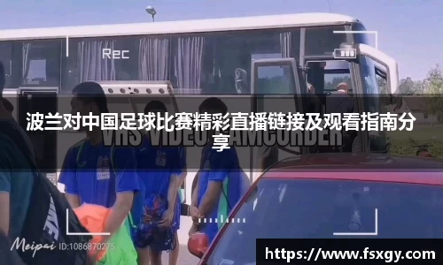 波兰对中国足球比赛精彩直播链接及观看指南分享