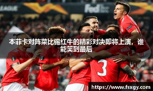 本菲卡对阵菜比锡红牛的精彩对决即将上演，谁能笑到最后